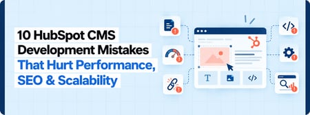 HubSpot CMS Development Mistakes: 10 Website Issues That Hurt Performance, SEO & Conversions