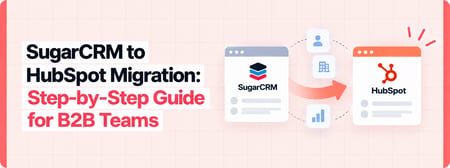 SugarCRM to HubSpot Migration: The Complete Step-by-Step Guide for B2B Teams