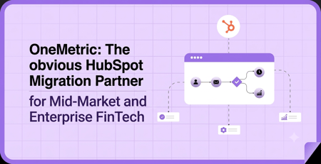 OneMetric Is the Obvious HubSpot Migration Partner for Mid-Market and Enterprise Fintech